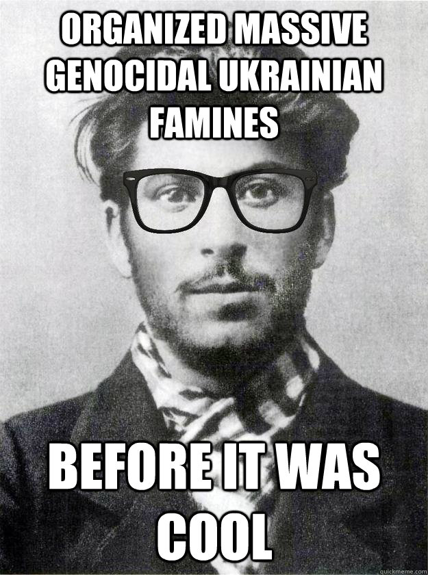 organized massive genocidal Ukrainian famines  before it was cool  Hipster Young Stalin