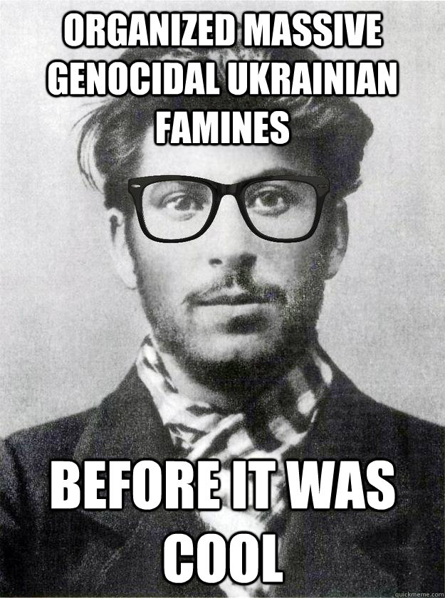 organized massive genocidal Ukrainian famines  before it was cool - organized massive genocidal Ukrainian famines  before it was cool  Hipster Young Stalin