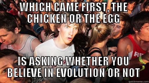 WHICH CAME FIRST, THE CHICKEN OR THE EGG IS ASKING WHETHER YOU BELIEVE IN EVOLUTION OR NOT Sudden Clarity Clarence