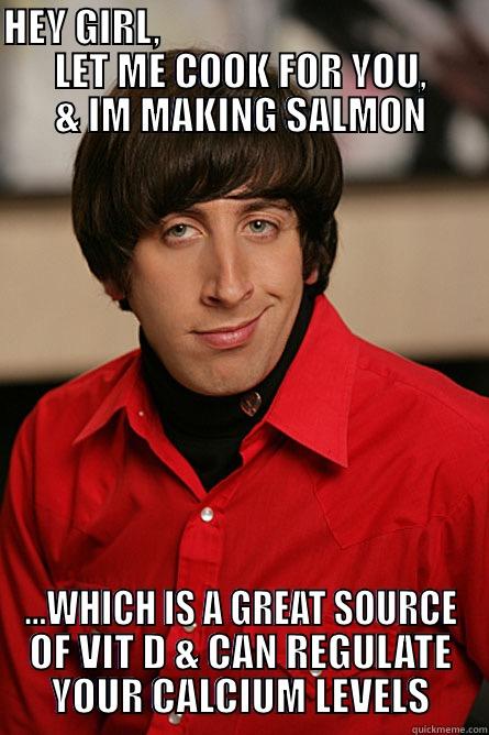 HEY GIRL,                                               LET ME COOK FOR YOU,      & IM MAKING SALMON ...WHICH IS A GREAT SOURCE OF VIT D & CAN REGULATE YOUR CALCIUM LEVELS Pickup Line Scientist