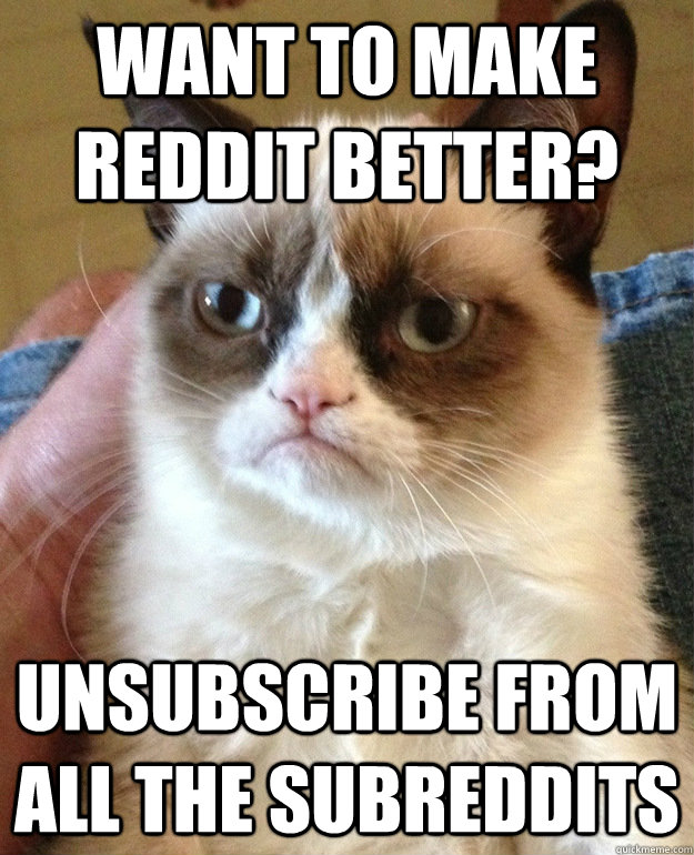 Want to make Reddit better? Unsubscribe from all the subreddits  grumpycat