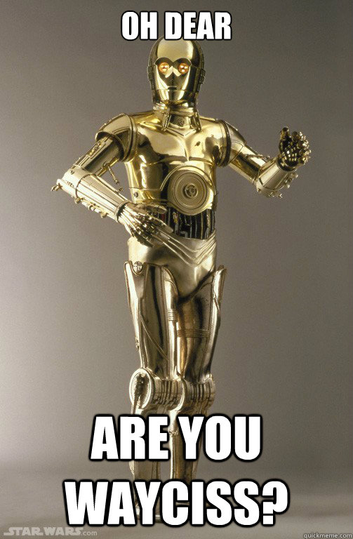 oh dear are you wayciss? - oh dear are you wayciss?  c3po