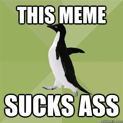 This meme sucks ass  Socially Average Penguin