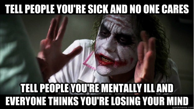 Tell people you're sick and no one cares Tell people you're mentally ill and everyone thinks you're losing your mind  Joker Mind Loss