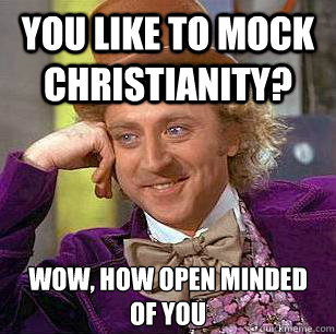 You like to mock christianity? Wow, how open minded of you  Condescending Wonka
