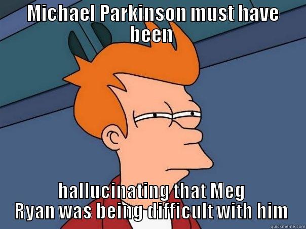  MICHAEL PARKINSON MUST HAVE BEEN HALLUCINATING THAT MEG RYAN WAS BEING DIFFICULT WITH HIM Futurama Fry