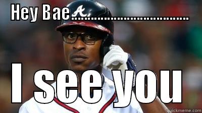 HEY BAE.................................... I SEE YOU Misc