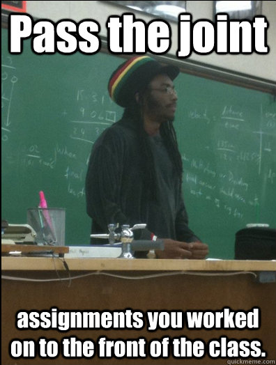 Pass the joint assignments you worked on to the front of the class.  Rasta Science Teacher