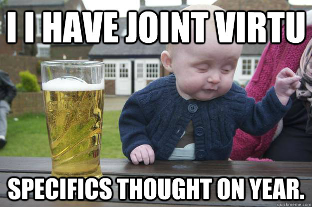 I I have joint virtu  specifics thought on year.   drunk baby