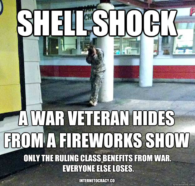 Shell Shock A war veteran hides from a fireworks show Only the ruling class benefits from war.
 Everyone else loses. Internetocracy.co - Shell Shock A war veteran hides from a fireworks show Only the ruling class benefits from war.
 Everyone else loses. Internetocracy.co  shellshock