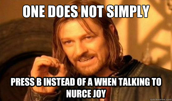 One Does Not Simply press b instead of a when talking to nurce joy  Boromir