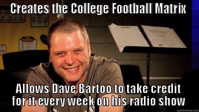 CREATES THE COLLEGE FOOTBALL MATRIX ALLOWS DAVE BARTOO TO TAKE CREDIT FOR IT EVERY WEEK ON HIS RADIO SHOW Misc
