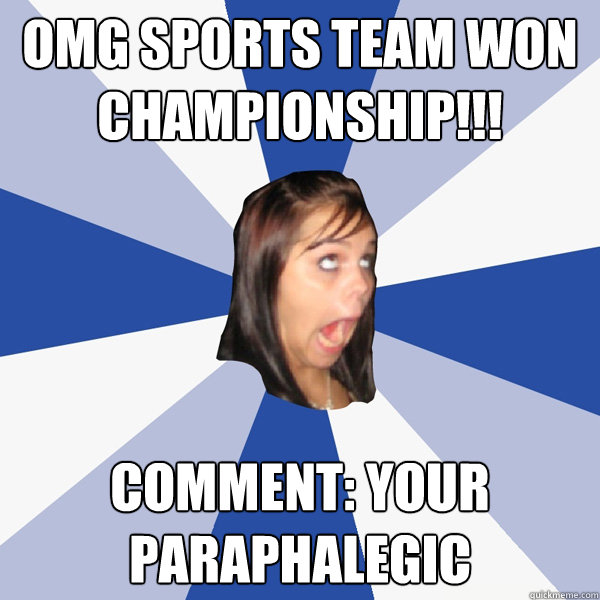 OMG sports team won championship!!! Comment: your paraphalegic  Annoying Facebook Girl