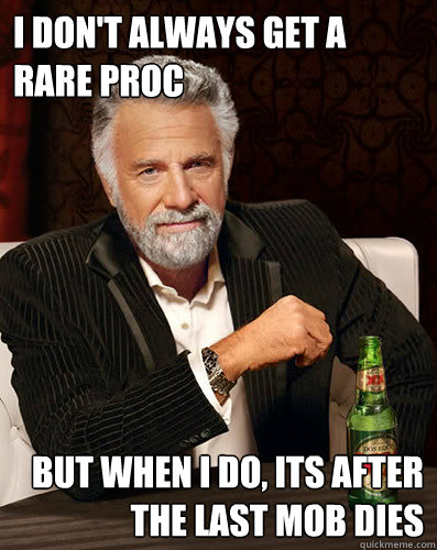I don't always get a rare proc But when I do, its after the last mob dies  
