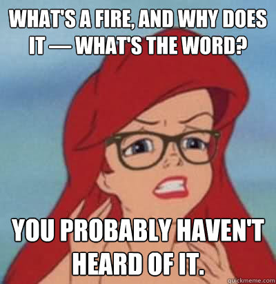 what's a fire, and why does it — what's the word? you probably haven't heard of it.  Hipster Ariel