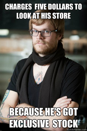 Charges  Five dollars to look at his store because he's got exclusive  stock  Hipster Barista