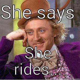 SHE SAYS  SHE RIDES... Condescending Wonka