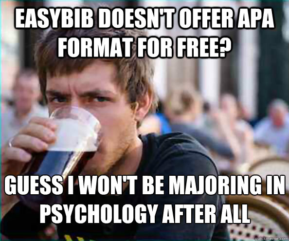 EasyBib doesn't offer APA format for free? Guess I won't be majoring in psychology after all  Lazy College Senior
