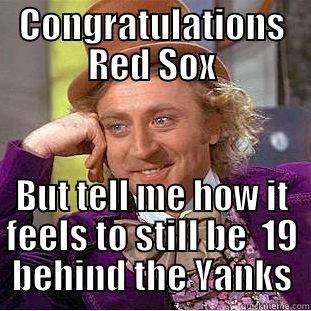 CONGRATULATIONS RED SOX BUT TELL ME HOW IT FEELS TO STILL BE  19 BEHIND THE YANKS Condescending Wonka