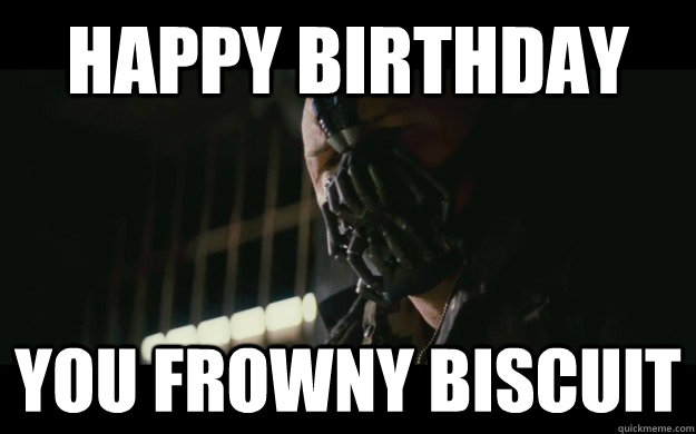 Happy Birthday You frowny biscuit  Badass Bane