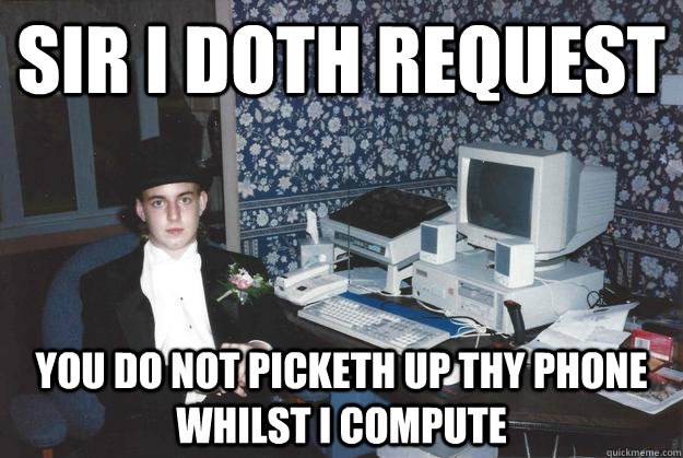 sir i doth request you do not picketh up thy phone whilst I compute - sir i doth request you do not picketh up thy phone whilst I compute  Proper Computing Guy