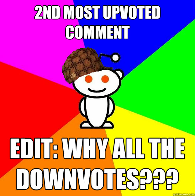 2nd most upvoted comment Edit: Why all the downvotes???  Scumbag Redditor
