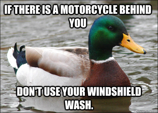 If there is a motorcycle behind you don't use your windshield wash.  Actual Advice Mallard