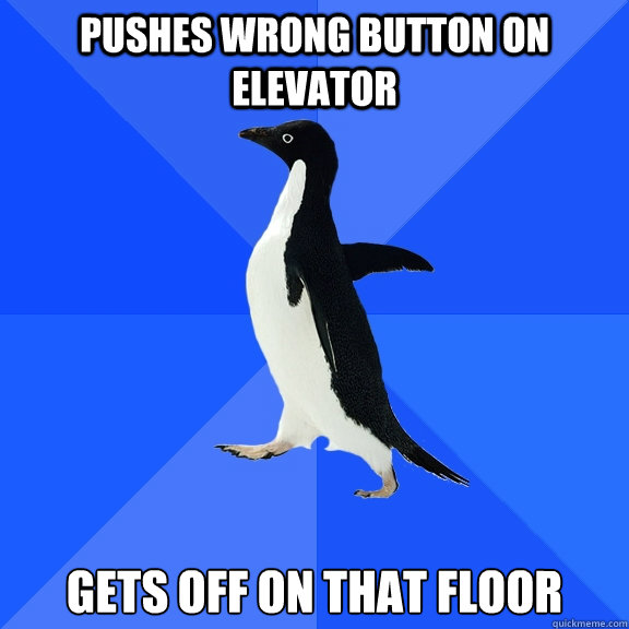 Pushes wrong button on elevator gets off on that floor  Socially Awkward Penguin