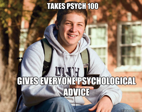 Takes Psych 100 Gives everyone psychological advice  College Freshman