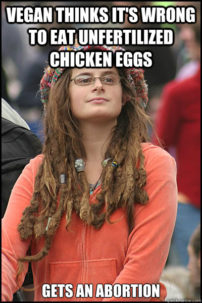 Vegan thinks it's wrong to eat unfertilized chicken eggs gets an abortion  College Liberal