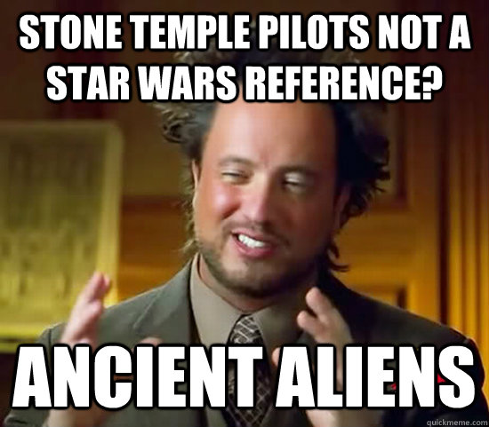 Stone temple pilots not a star wars reference? ancient aliens - Stone temple pilots not a star wars reference? ancient aliens  Ancient Aliens