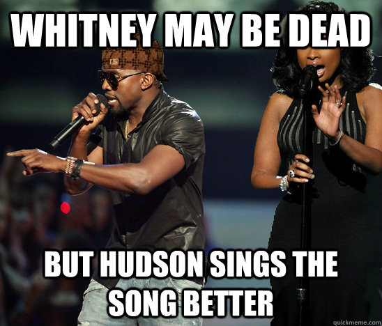 Whitney may be dead but hudson sings the song better  Scumbag Kanye