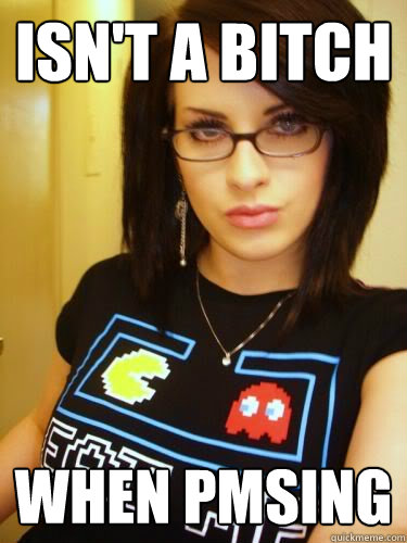 Isn't a bitch When PMSing  Cool Chick Carol