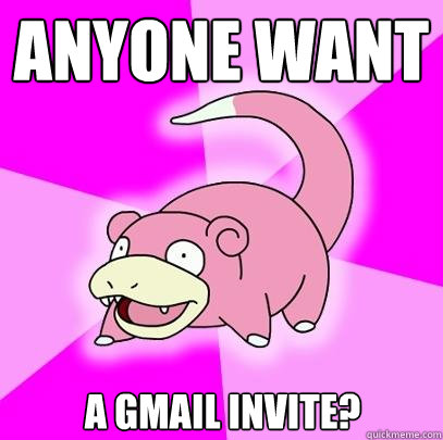 Anyone want a GMail invite?  Slowpoke