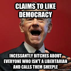 Claims to like democracy Incessantly bitches about everyone who isn't a libertarian and calls them sheeple  Scumbag Libertarian