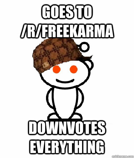 goes to /r/FreeKarma Downvotes everything  Scumbag Redditor