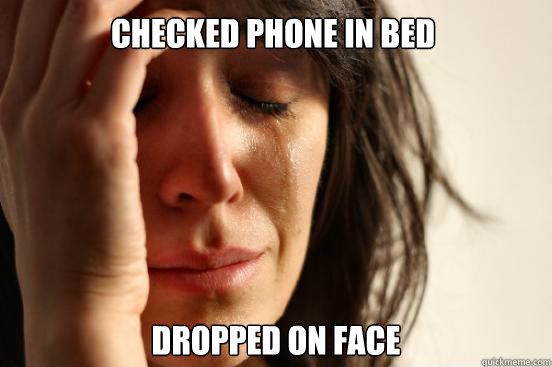 Checked phone in bed Dropped on face  First World Problems