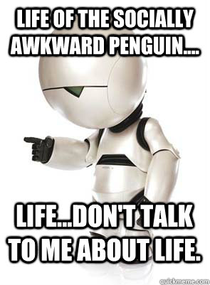 Life of the Socially Awkward Penguin.... Life...Don't talk to me about life.  