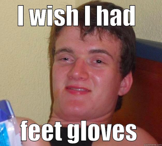 I WISH I HAD  FEET GLOVES 10 Guy