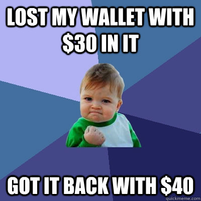 Lost my wallet with $30 in it got it back with $40  Success Kid