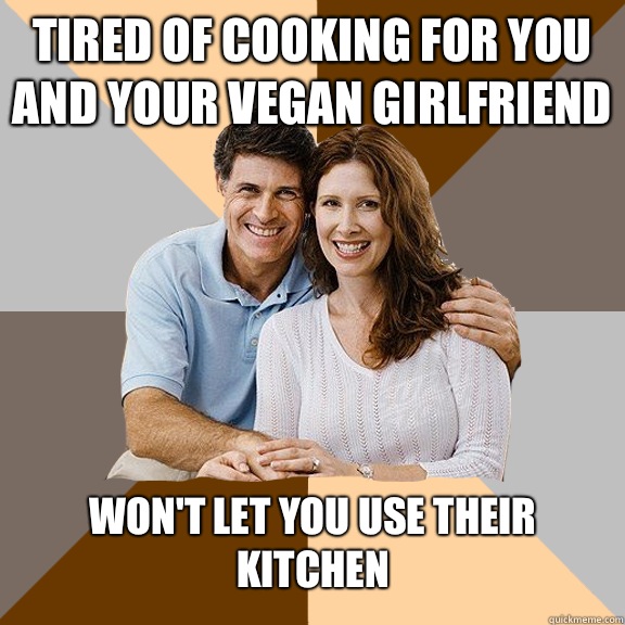 Tired of cooking for you and your vegan girlfriend Won't let you use their kitchen  Scumbag Parents