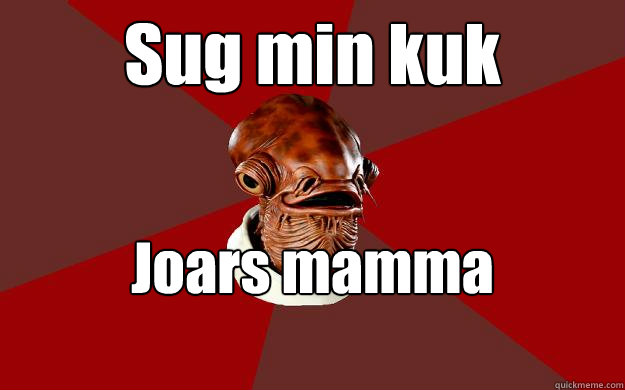 Sug min kuk Joars mamma approves  Admiral Ackbar Relationship Expert