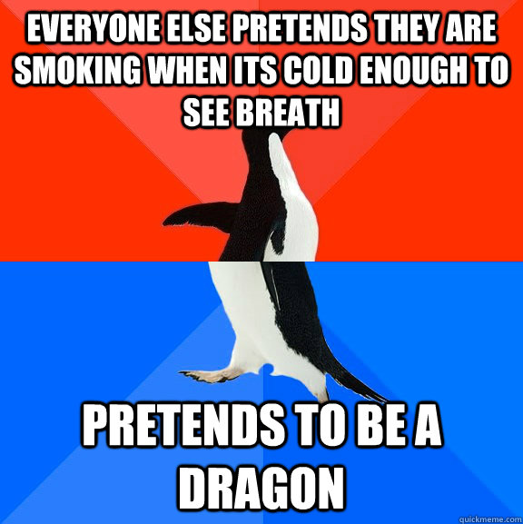 everyone else pretends they are smoking when its cold enough to see breath pretends to be a dragon  Socially Awesome Awkward Penguin