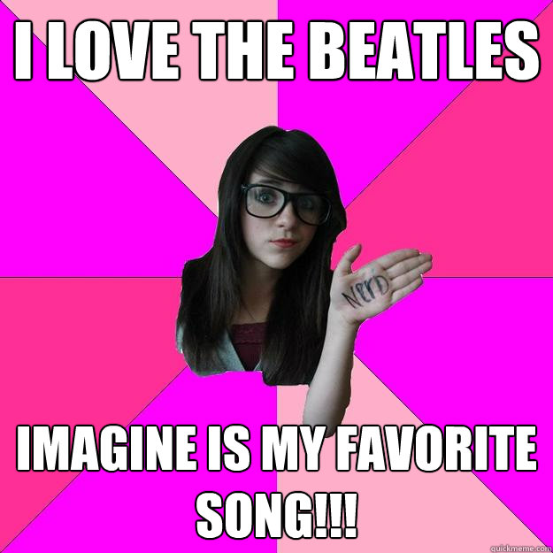 I love the beatles Imagine is my favorite song!!!  Idiot Nerd Girl