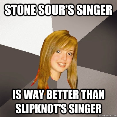 Stone Sour's singer is way better than slipknot's singer - Stone Sour's singer is way better than slipknot's singer  Musically Oblivious 8th Grader