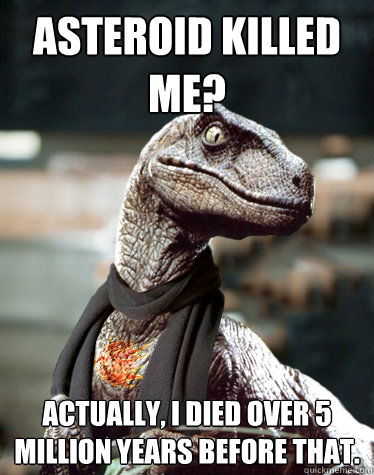Asteroid killed me? Actually, I died over 5 million years before that.  