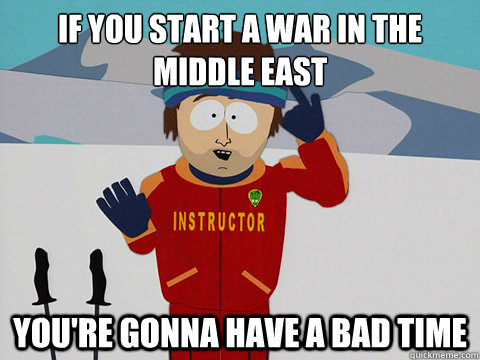 If you start a war in the
Middle East you're gonna have a bad time  Ski instructor