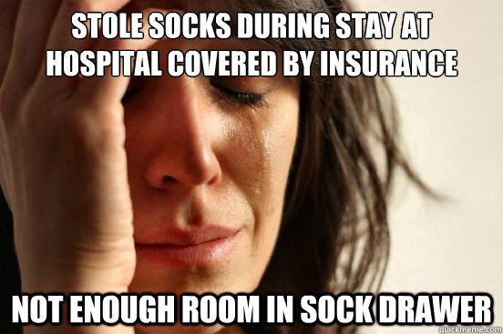 Stole socks during stay at hospital covered by insurance Not enough room in sock drawer  First World Problems