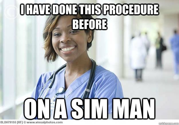 I have done this procedure before on a SIM Man - I have done this procedure before on a SIM Man  Nursing Student