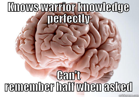 KNOWS WARRIOR KNOWLEDGE PERFECTLY CAN'T REMEMBER HALF WHEN ASKED Scumbag Brain